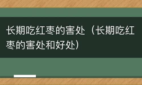 长期吃红枣的害处（长期吃红枣的害处和好处）
