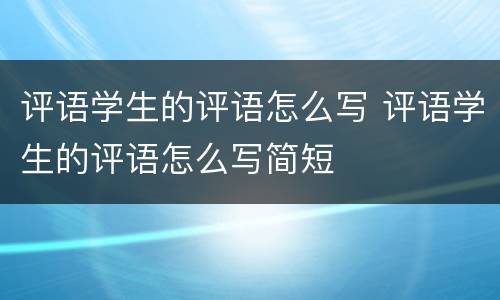 评语学生的评语怎么写 评语学生的评语怎么写简短