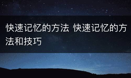 快速记忆的方法 快速记忆的方法和技巧