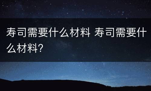 寿司需要什么材料 寿司需要什么材料?