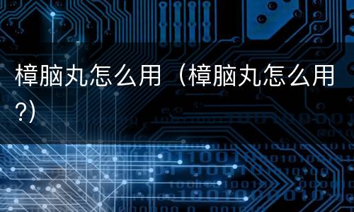 樟脑丸怎么用（樟脑丸怎么用?）