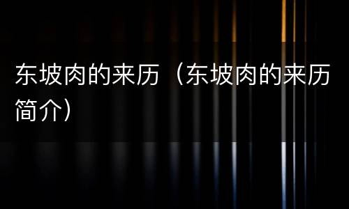 东坡肉的来历（东坡肉的来历简介）