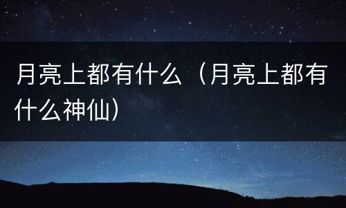 月亮上都有什么（月亮上都有什么神仙）