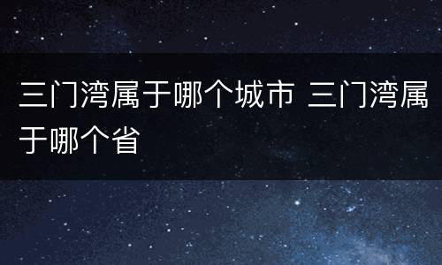 三门湾属于哪个城市 三门湾属于哪个省
