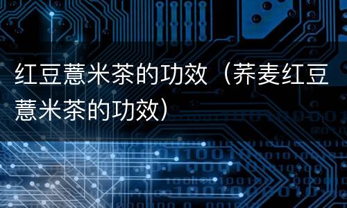 红豆薏米茶的功效（荞麦红豆薏米茶的功效）