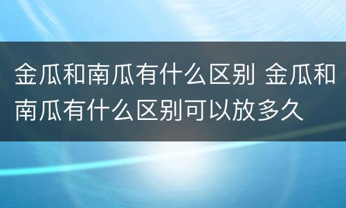 金瓜和南瓜有什么区别 金瓜和南瓜有什么区别可以放多久