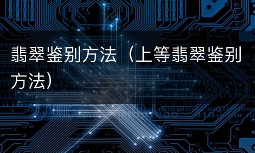 翡翠鉴别方法（上等翡翠鉴别方法）