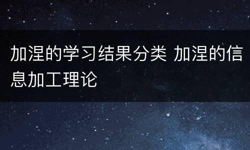 加涅的学习结果分类 加涅的信息加工理论