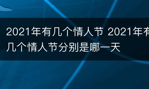 2021年有几个情人节 2021年有几个情人节分别是哪一天