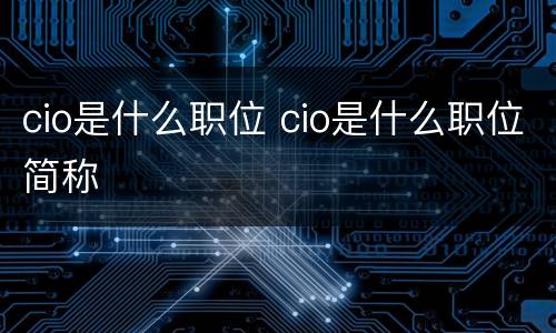 cio是什么职位 cio是什么职位简称