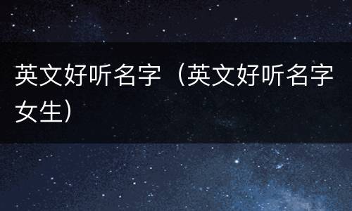 英文好听名字（英文好听名字女生）