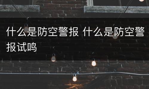 什么是防空警报 什么是防空警报试鸣