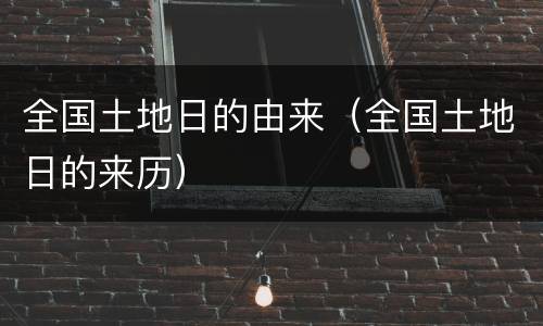 全国土地日的由来（全国土地日的来历）