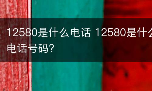 12580是什么电话 12580是什么电话号码?