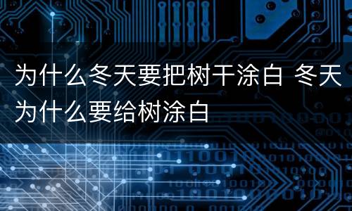 为什么冬天要把树干涂白 冬天为什么要给树涂白