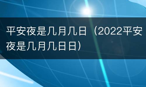 平安夜是几月几日（2022平安夜是几月几日日）