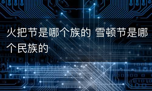 火把节是哪个族的 雪顿节是哪个民族的