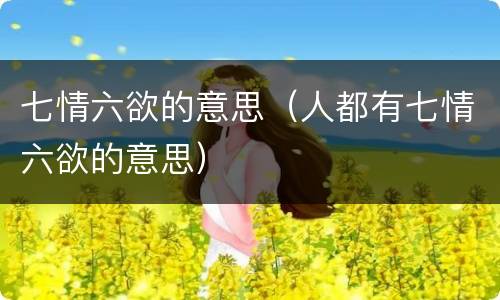 七情六欲的意思（人都有七情六欲的意思）