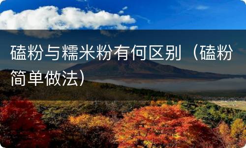 磕粉与糯米粉有何区别（磕粉简单做法）