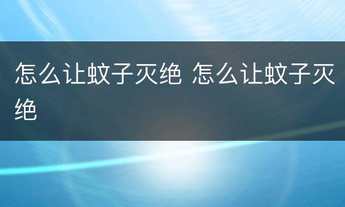 怎么让蚊子灭绝 怎么让蚊子灭绝