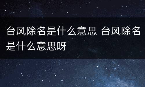 台风除名是什么意思 台风除名是什么意思呀