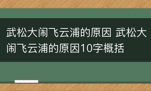 武松大闹飞云浦的原因 武松大闹飞云浦的原因10字概括