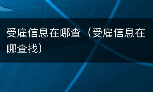 受雇信息在哪查（受雇信息在哪查找）