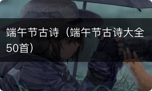 端午节古诗（端午节古诗大全50首）