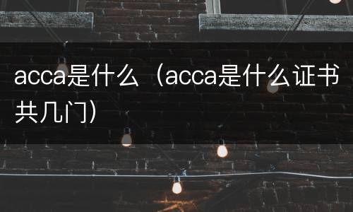 acca是什么（acca是什么证书共几门）