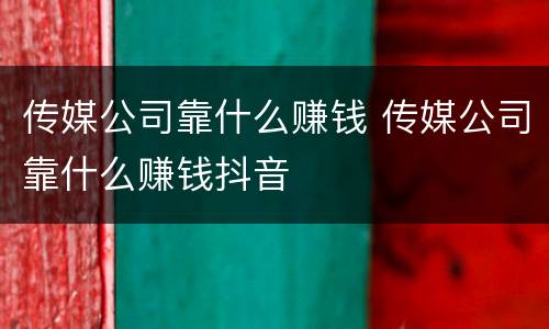 传媒公司靠什么赚钱 传媒公司靠什么赚钱抖音