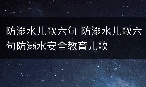 防溺水儿歌六句 防溺水儿歌六句防溺水安全教育儿歌