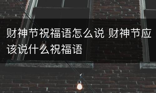 财神节祝福语怎么说 财神节应该说什么祝福语