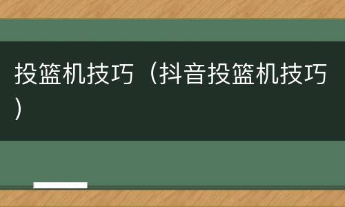 投篮机技巧（抖音投篮机技巧）