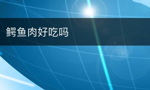 鳄鱼肉好吃吗