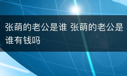 张萌的老公是谁 张萌的老公是谁有钱吗