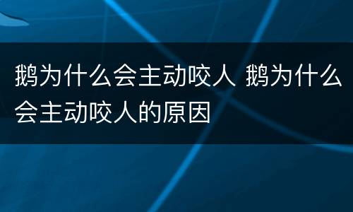 鹅为什么会主动咬人 鹅为什么会主动咬人的原因