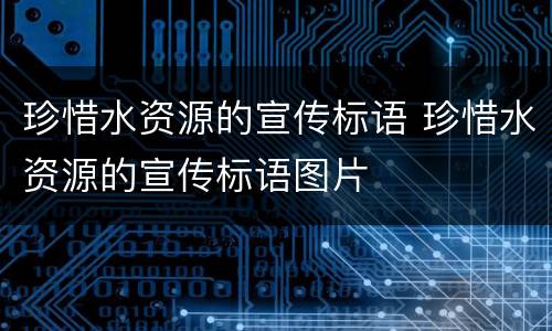 珍惜水资源的宣传标语 珍惜水资源的宣传标语图片