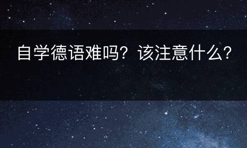  自学德语难吗？该注意什么？
