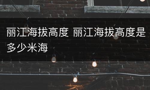 丽江海拔高度 丽江海拔高度是多少米海
