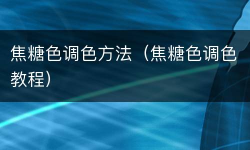焦糖色调色方法（焦糖色调色教程）