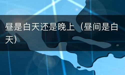 昼是白天还是晚上（昼间是白天）