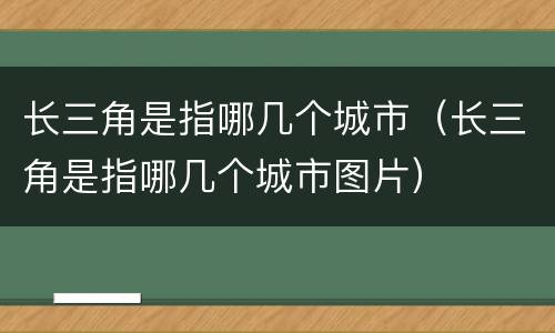 长三角是指哪几个城市（长三角是指哪几个城市图片）