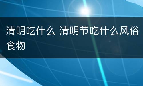 清明吃什么 清明节吃什么风俗食物