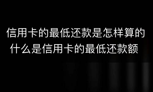 信用卡的最低还款是怎样算的 什么是信用卡的最低还款额