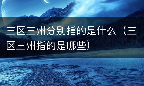 三区三州分别指的是什么（三区三州指的是哪些）