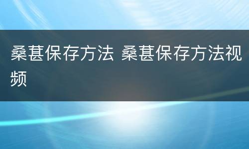 桑葚保存方法 桑葚保存方法视频