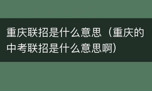 重庆联招是什么意思（重庆的中考联招是什么意思啊）