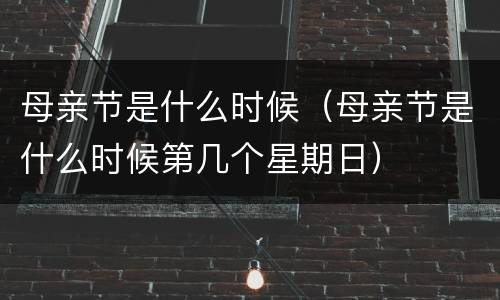 母亲节是什么时候（母亲节是什么时候第几个星期日）