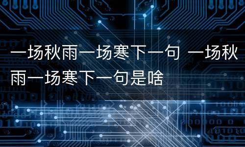 一场秋雨一场寒下一句 一场秋雨一场寒下一句是啥