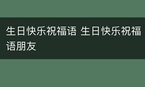 生日快乐祝福语 生日快乐祝福语朋友